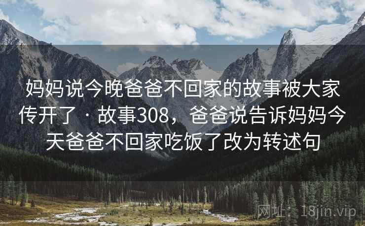 妈妈说今晚爸爸不回家的故事被大家传开了 · 故事308，爸爸说告诉妈妈今天爸爸不回家吃饭了改为转述句
