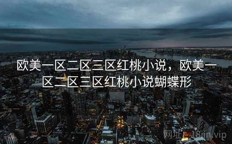 欧美一区二区三区红桃小说，欧美一区二区三区红桃小说蝴蝶形
