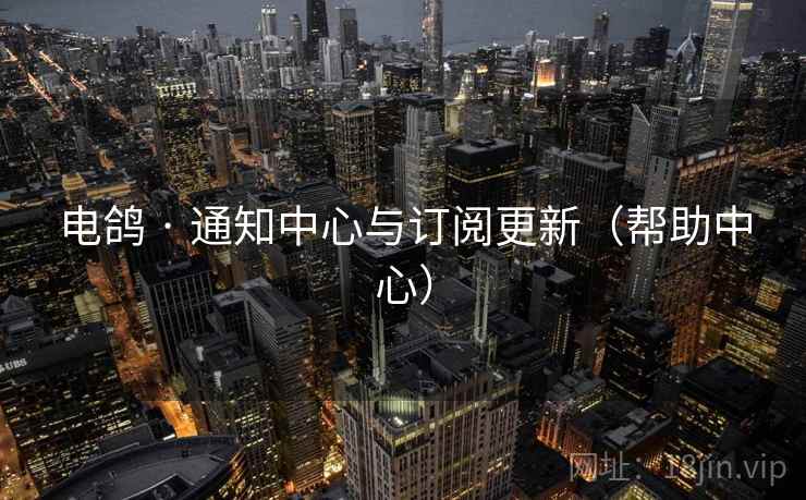 电鸽 · 通知中心与订阅更新（帮助中心）