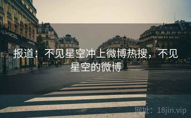报道：不见星空冲上微博热搜，不见星空的微博