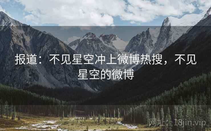 报道：不见星空冲上微博热搜，不见星空的微博