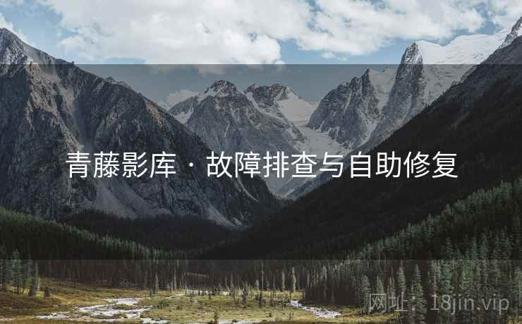 青藤影库 · 故障排查与自助修复