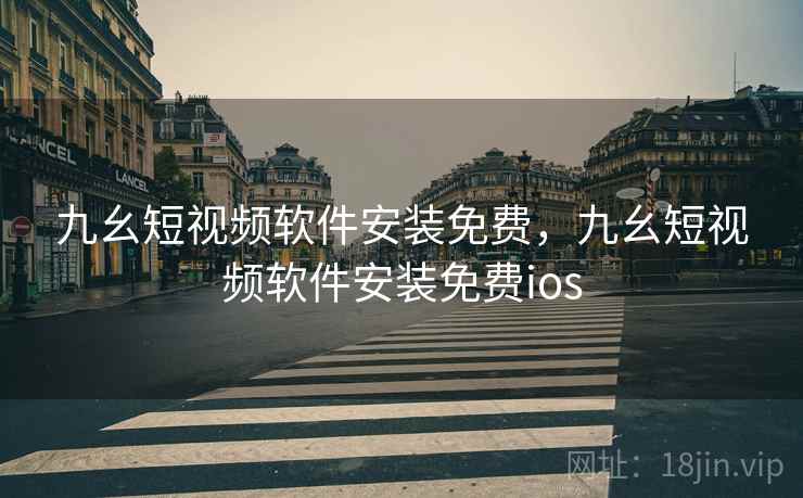 九幺短视频软件安装免费，九幺短视频软件安装免费ios