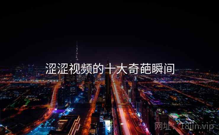 涩涩视频的十大奇葩瞬间