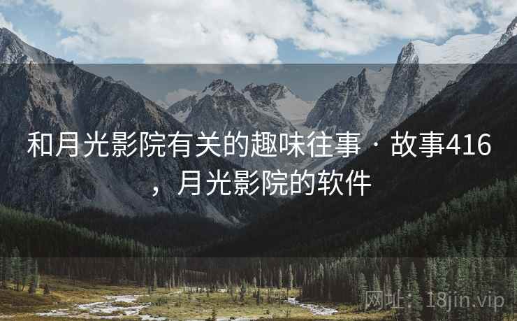 和月光影院有关的趣味往事 · 故事416，月光影院的软件