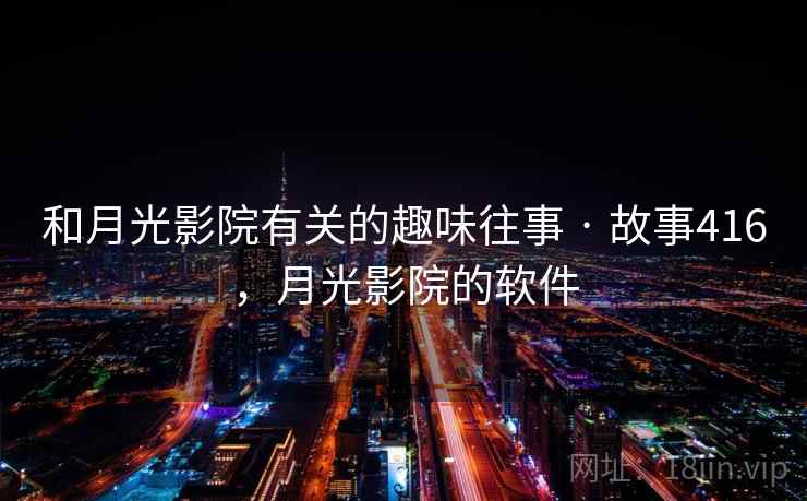 和月光影院有关的趣味往事 · 故事416，月光影院的软件