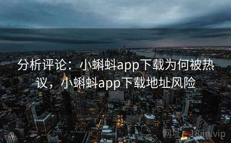 分析评论：小蝌蚪app下载为何被热议，小蝌蚪app下载地址风险