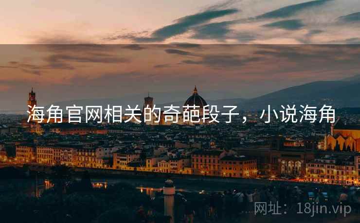 海角官网相关的奇葩段子,小说海角