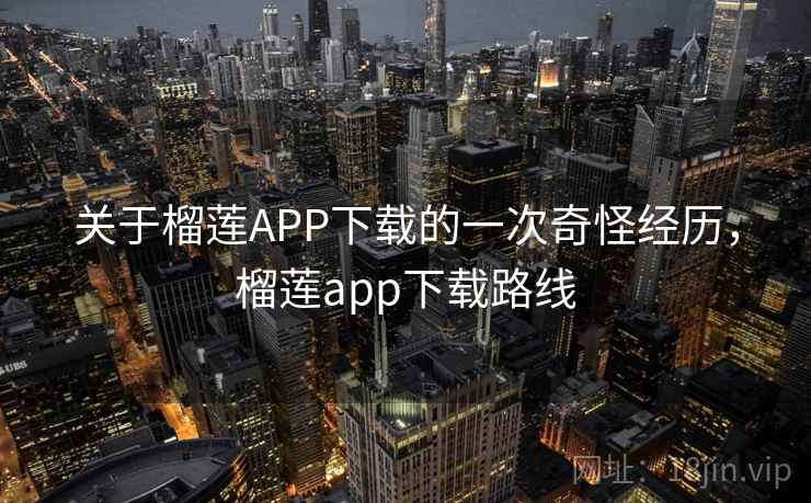 关于榴莲APP下载的一次奇怪经历,榴莲app下载路线 关于榴莲APP下载的一次奇怪经历,榴莲app下载路线