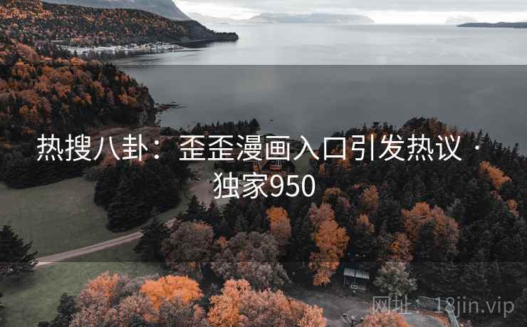 热搜八卦:歪歪漫画入口引发热议 · 独家950