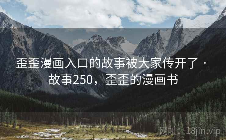 歪歪漫画入口的故事被大家传开了 · 故事250,歪歪的漫画书