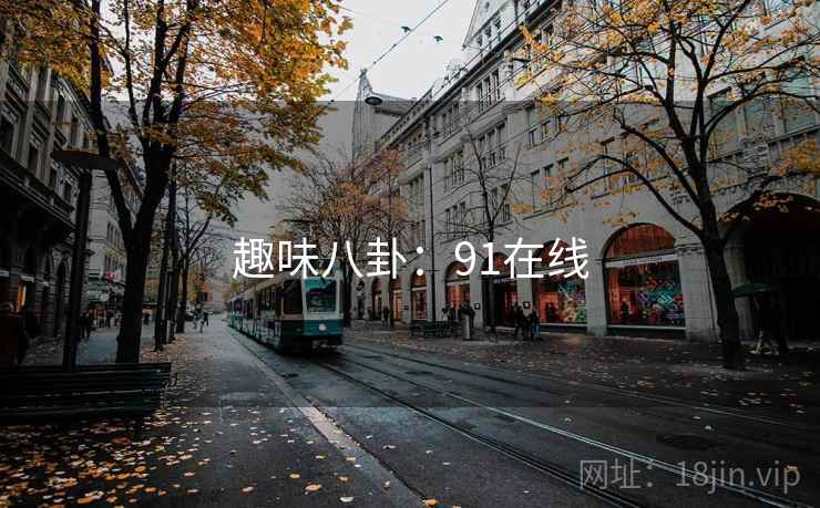 趣味八卦:91在线 趣味八卦:91在线