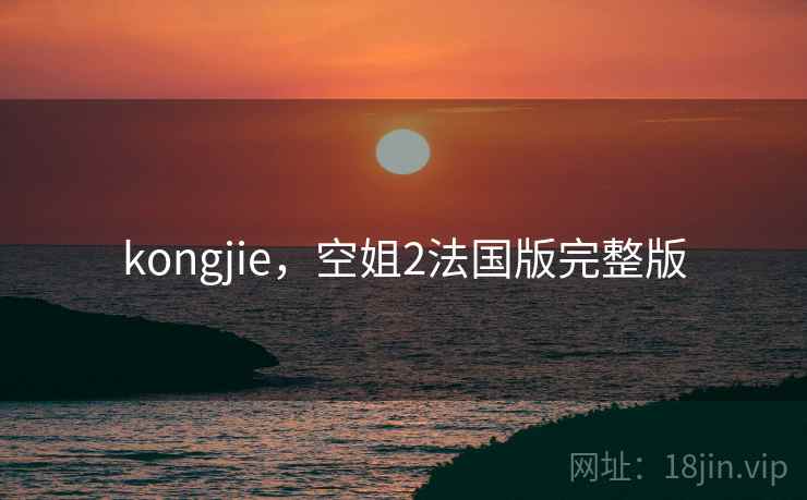 kongjie,空姐2法国版完整版 kongjie,空姐2法国版完整版