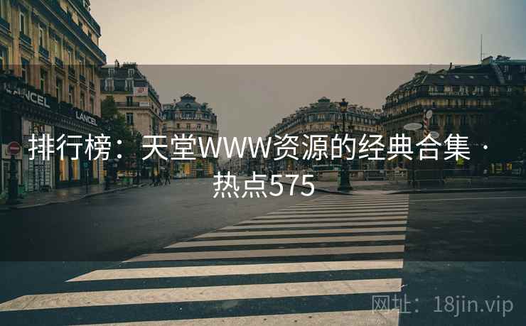 排行榜:天堂WWW资源的经典合集 · 热点575