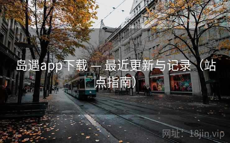 岛遇app下载 — 最近更新与记录(站点指南)