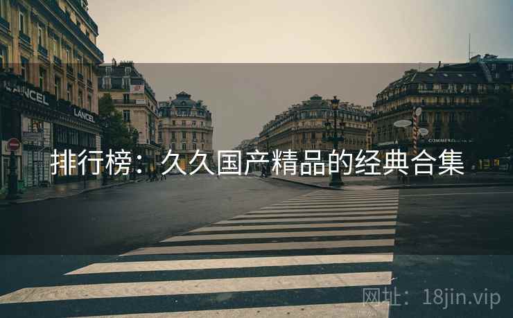 排行榜:久久国产精品的经典合集