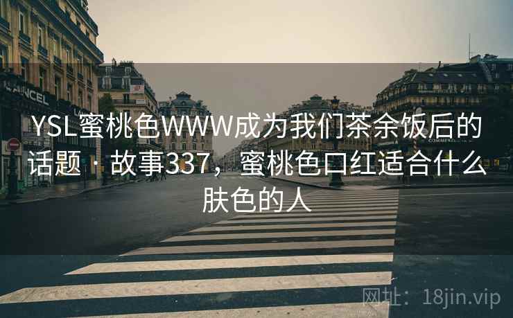 YSL蜜桃色WWW成为我们茶余饭后的话题 · 故事337,蜜桃色口红适合什么肤色的人