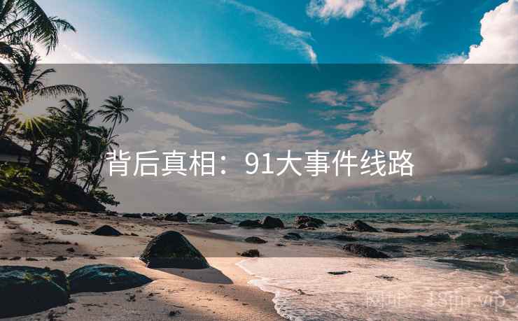 背后真相:91大事件线路