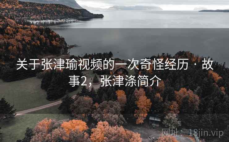 关于张津瑜视频的一次奇怪经历 · 故事2,张津涤简介