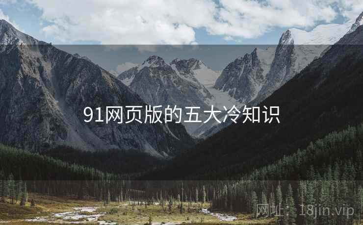 91网页版的五大冷知识 91网页版的五大冷知识