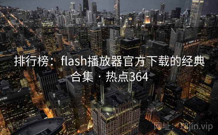 排行榜:flash播放器官方下载的经典合集 · 热点364