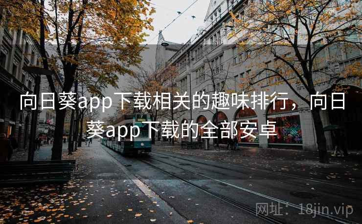 向日葵app下载相关的趣味排行,向日葵app下载的全部安卓