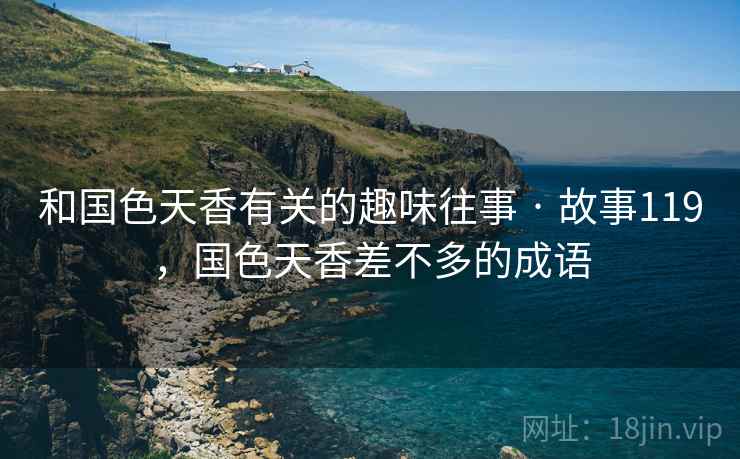 和国色天香有关的趣味往事 · 故事119，国色天香差不多的成语