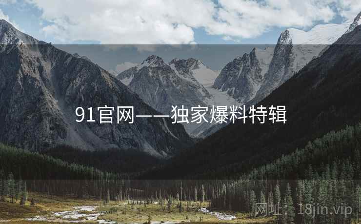 91官网——独家爆料特辑 91官网——独家爆料特辑