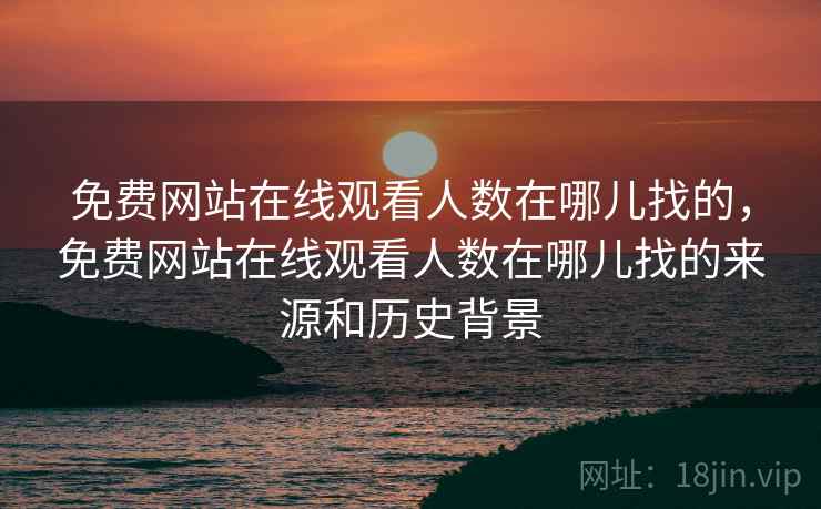 免费网站在线观看人数在哪儿找的,免费网站在线观看人数在哪儿找的来源和历史背景