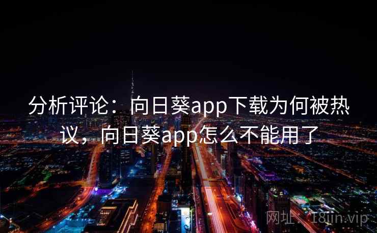 分析评论:向日葵app下载为何被热议,向日葵app怎么不能用了