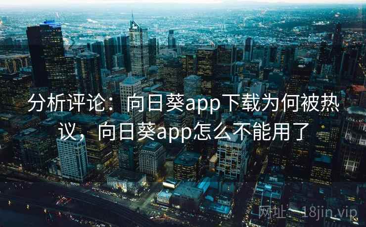 分析评论:向日葵app下载为何被热议,向日葵app怎么不能用了 分析评论:向日葵app下载为何被热议,向日葵app怎么不能用了