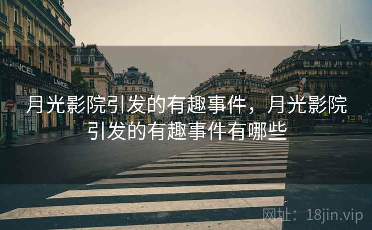 月光影院引发的有趣事件,月光影院引发的有趣事件有哪些 月光影院引发的有趣事件,月光影院引发的有趣事件有哪些