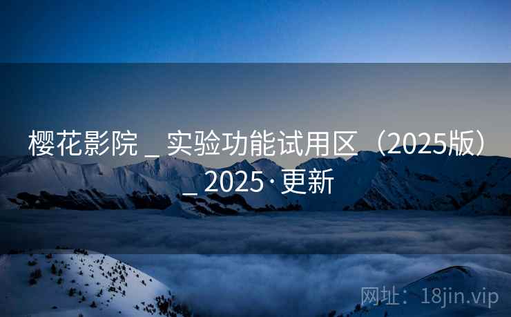 樱花影院 _ 实验功能试用区(2025版) _ 2025·更新