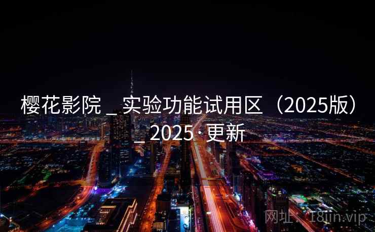 樱花影院 _ 实验功能试用区（2025版） _ 2025·更新