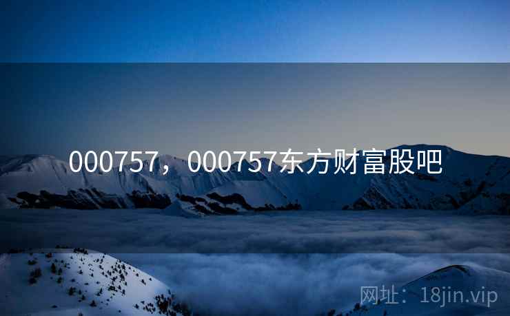 000757,000757东方财富股吧 000757,000757东方财富股吧