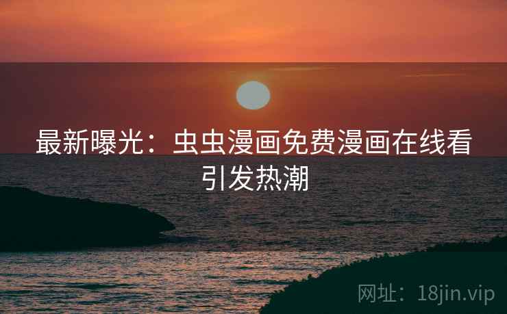 最新曝光:虫虫漫画免费漫画在线看引发热潮