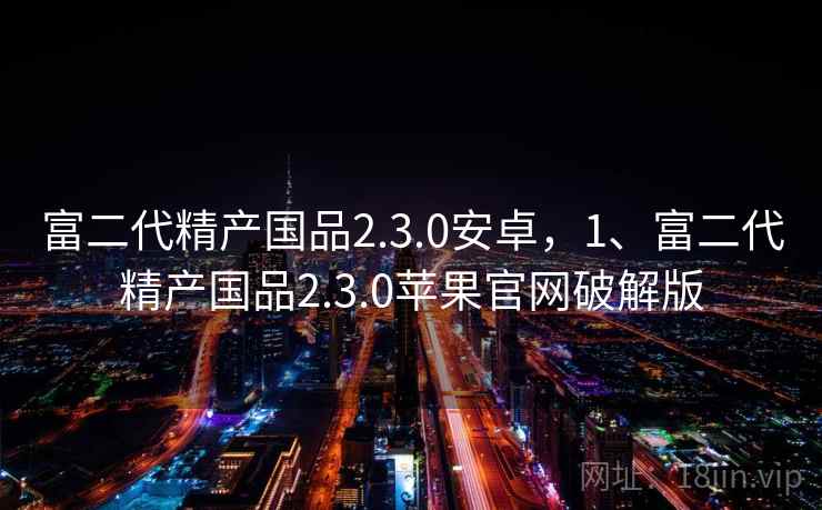 富二代精产国品2.3.0安卓,1、富二代精产国品2.3.0苹果官网破解版 富二代精产国品2.3.0安卓,1、富二代精产国品2.3.0苹果官网破解版