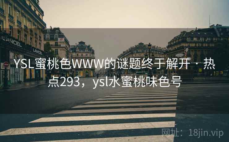 YSL蜜桃色WWW的谜题终于解开 · 热点293,ysl水蜜桃味色号 YSL蜜桃色WWW的谜题终于解开 · 热点293,ysl水蜜桃味色号