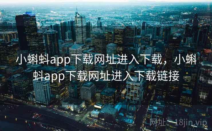 小蝌蚪app下载网址进入下载,小蝌蚪app下载网址进入下载链接 小蝌蚪app下载网址进入下载,小蝌蚪app下载网址进入下载链接