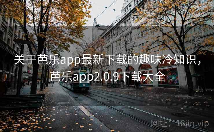 关于芭乐app最新下载的趣味冷知识,芭乐app2.0.9下载大全 关于芭乐app最新下载的趣味冷知识,芭乐app2.0.9下载大全