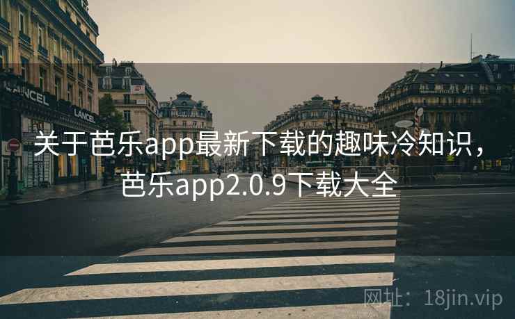 关于芭乐app最新下载的趣味冷知识,芭乐app2.0.9下载大全 关于芭乐app最新下载的趣味冷知识,芭乐app2.0.9下载大全