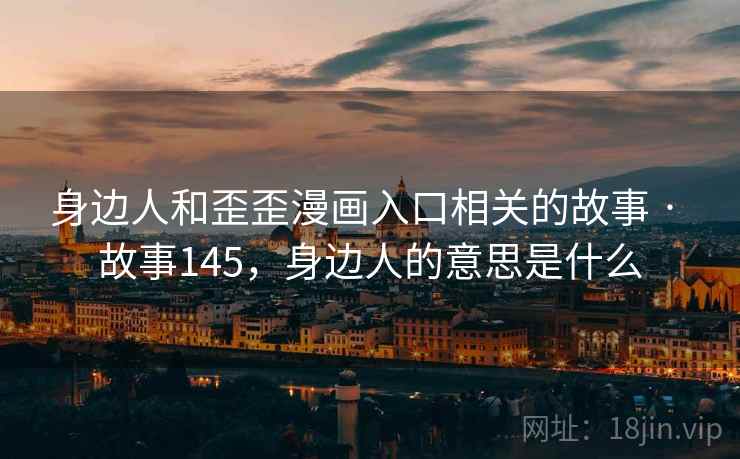 身边人和歪歪漫画入口相关的故事 · 故事145，身边人的意思是什么